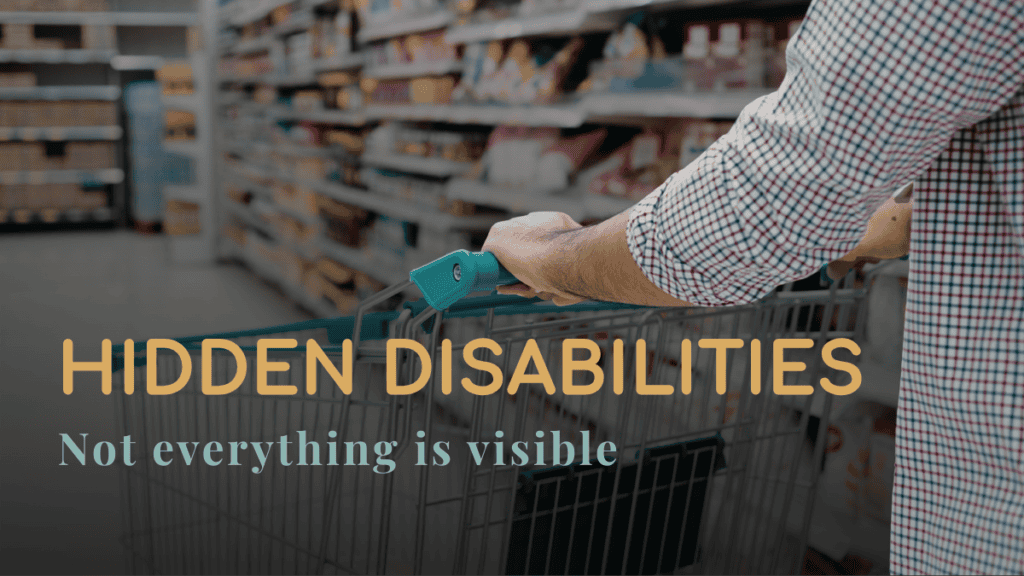 Person pushing a shopping cart in a grocery store aisle with text that says “Hidden Disabilities: Not everything is visible”